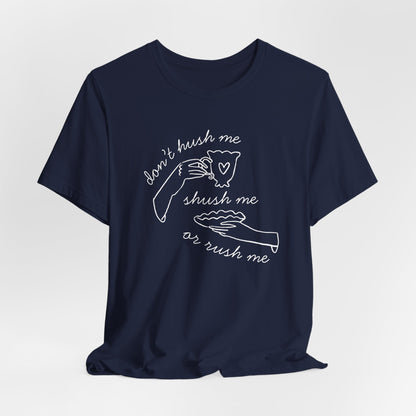 Don't Hush Me, Shush Me or Rush Me T-Shirt