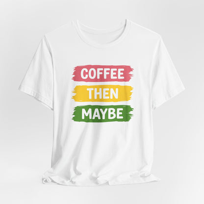 Coffee Then Maybe T-Shirt