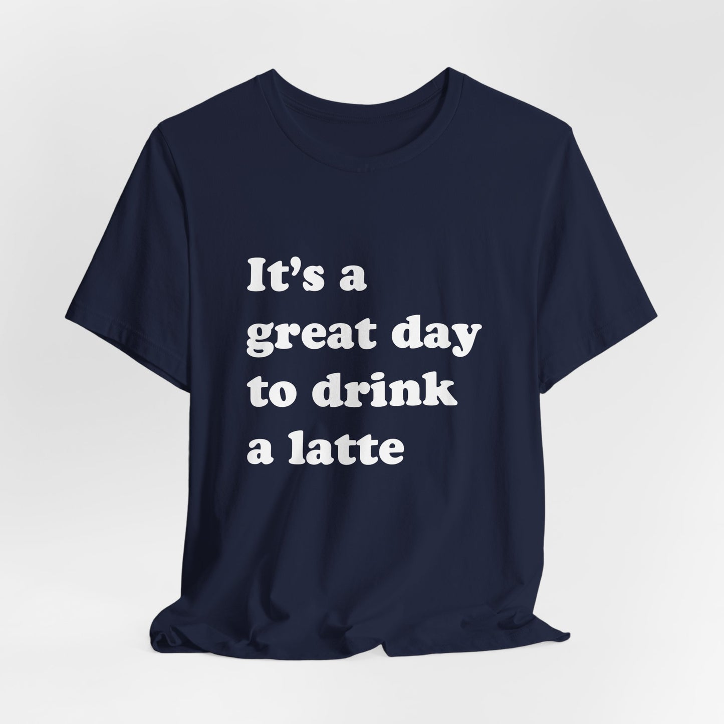 It's a Great Day to Drink a Latte T-Shirt