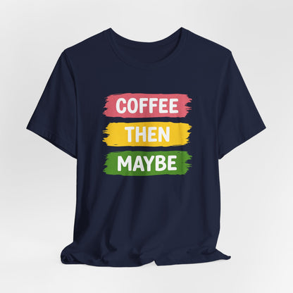 Coffee Then Maybe T-Shirt