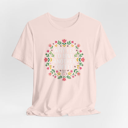 Why Yes I'd Love Another Coffee T-Shirt
