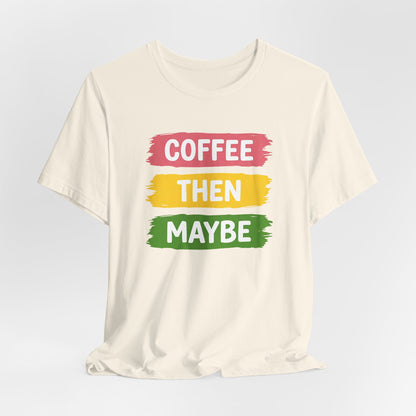 Coffee Then Maybe T-Shirt