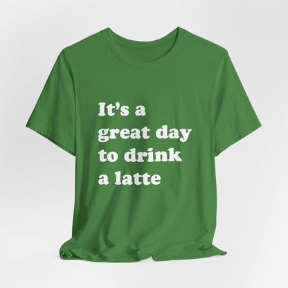 It's a Great Day to Drink a Latte T-Shirt