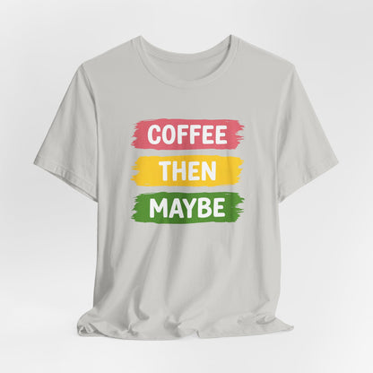 Coffee Then Maybe T-Shirt