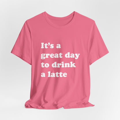 It's a Great Day to Drink a Latte T-Shirt