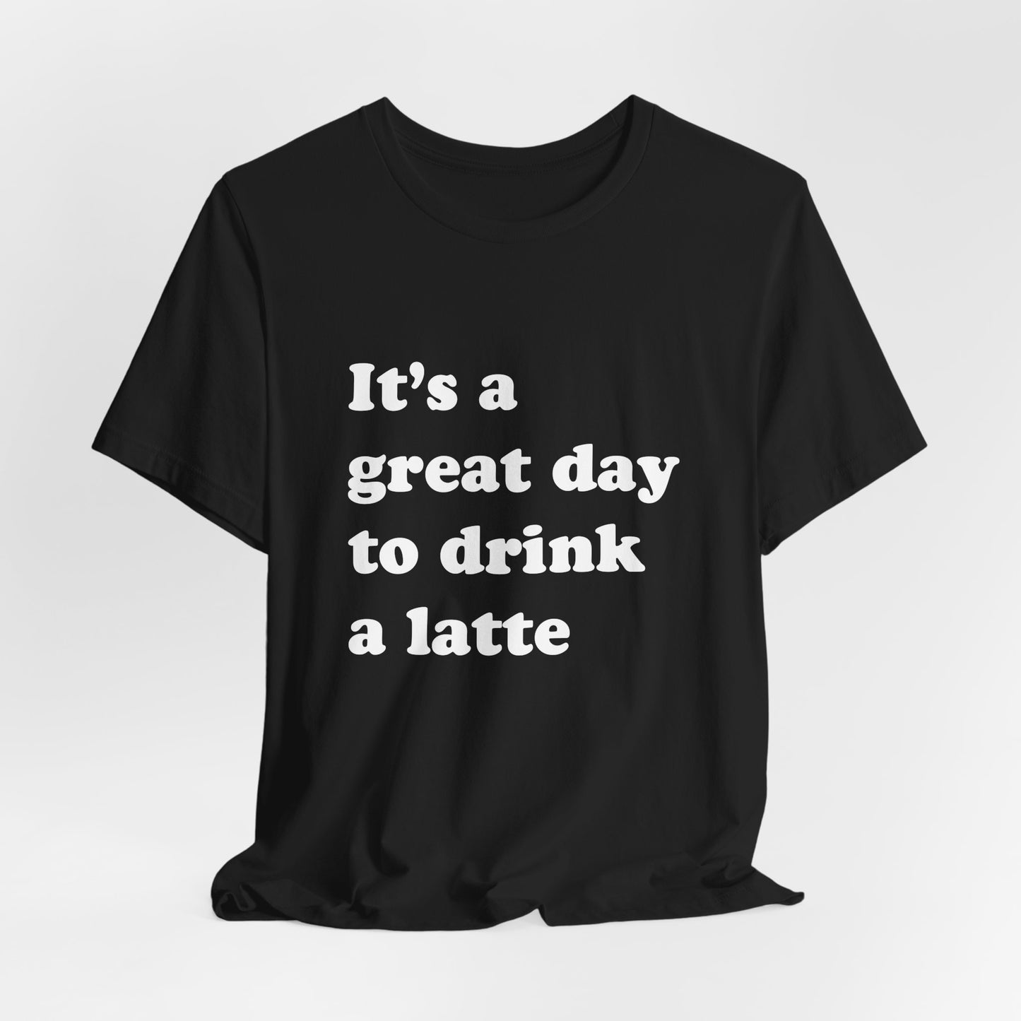 It's a Great Day to Drink a Latte T-Shirt