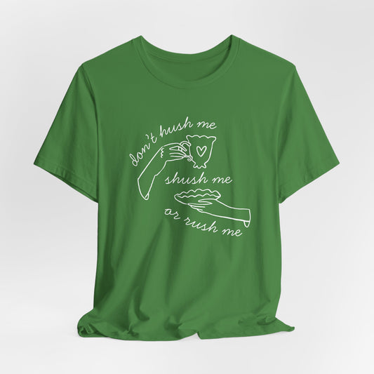 Don't Hush Me, Shush Me or Rush Me T-Shirt