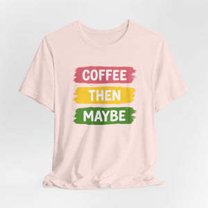 Coffee Then Maybe Super Soft T-Shirt