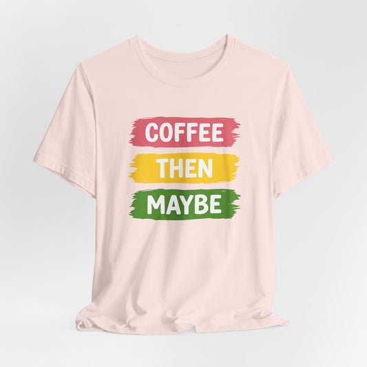 Coffee Then Maybe T-Shirt