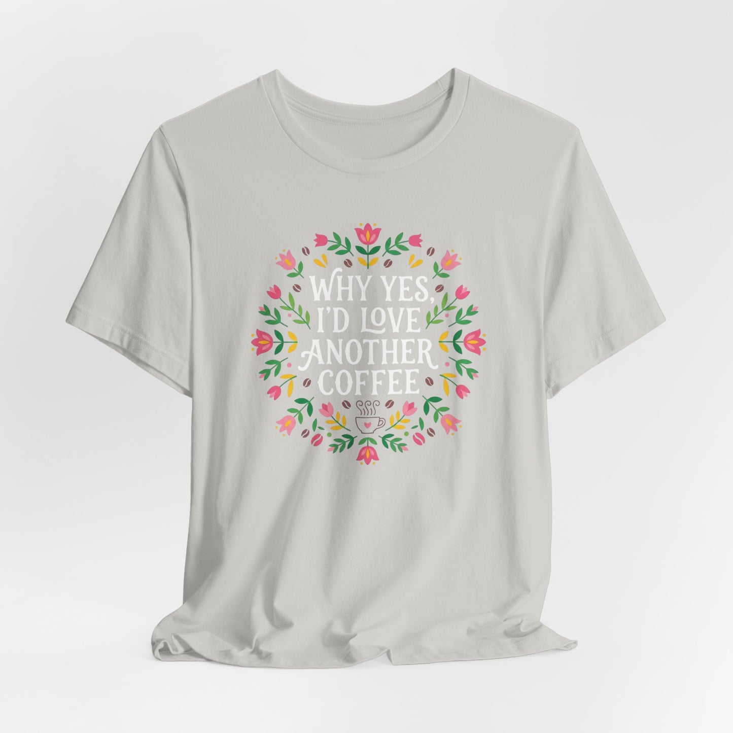 Why Yes I'd Love Another Coffee T-Shirt