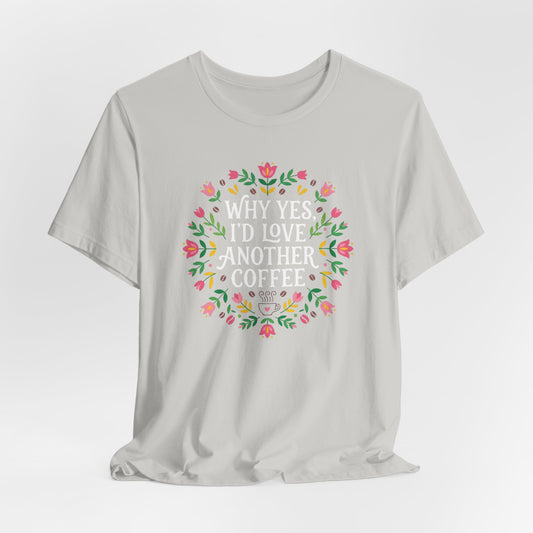 Why Yes I'd Love Another Coffee T-Shirt